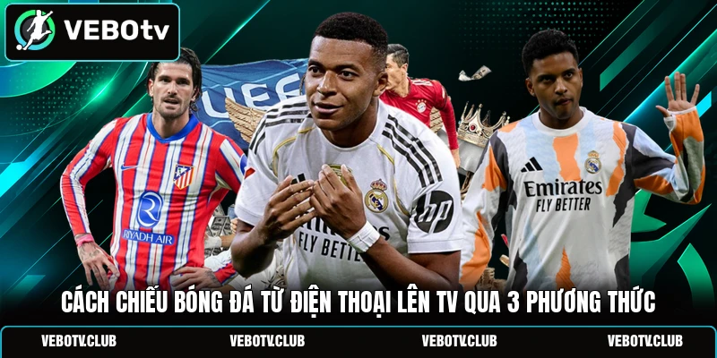 Cách Chiếu Bóng Đá Từ Điện Thoại Lên TV Qua 3 Phương Thức