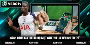 Cách Đánh Giá Phong Độ Một Cầu Thủ - 5 Tiêu Chí Cụ Thể