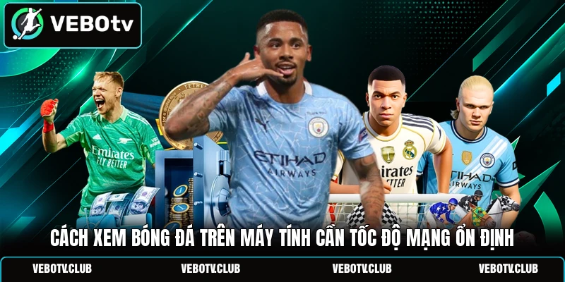 Cách xem bóng đá trên máy tính cần tốc độ mạng ổn định