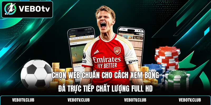 Chọn web chuẩn cho cách xem bóng đá trực tiếp chất lượng Full HD