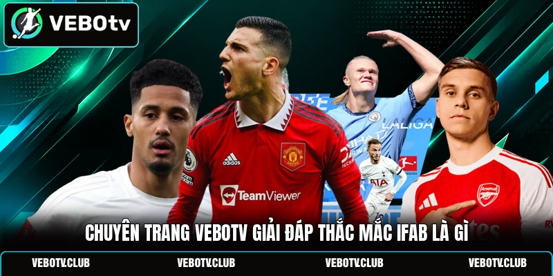 Chuyên trang Vebotv giải đáp thắc mắc IFAB là gì