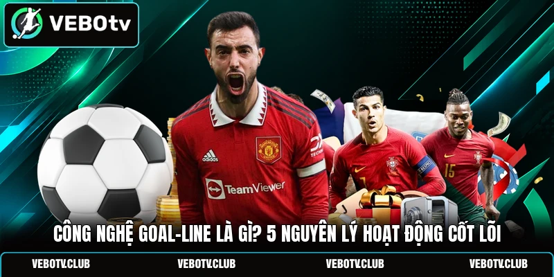 Công Nghệ Goal-line Là Gì? 5 Nguyên Lý Hoạt Động Cốt Lõi