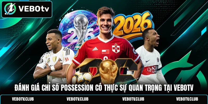 Đánh giá chỉ số possession có thực sự quan trọng tại Vebotv