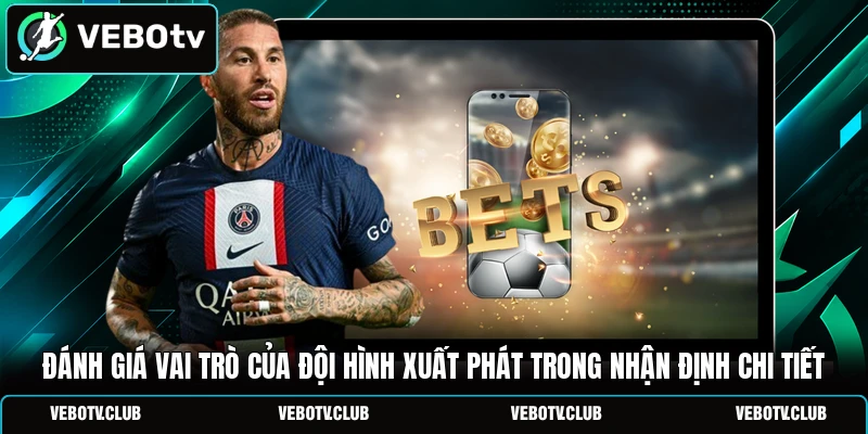 Đánh giá vai trò của đội hình xuất phát trong nhận định chi tiết