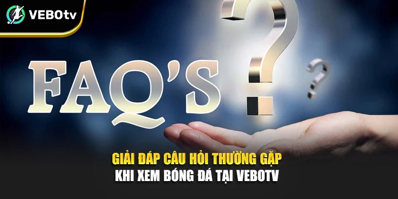 Giải đáp câu hỏi thường gặp khi xem bóng đá tại Vebotv