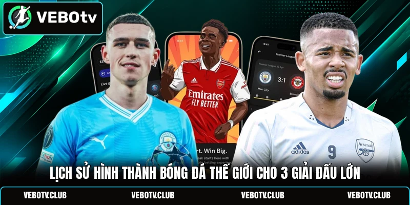 Lịch Sử Hình Thành Bóng Đá Thế Giới Cho 3 Giải Đấu Lớn