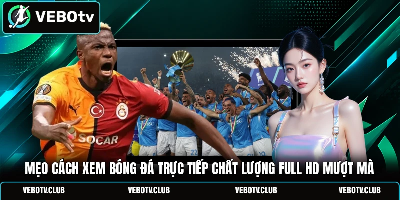Mẹo cách xem bóng đá trực tiếp chất lượng Full HD mượt mà