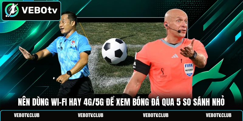 Nên Dùng Wi-Fi Hay 4G/5G Để Xem Bóng Đá Qua 5 So Sánh Nhỏ