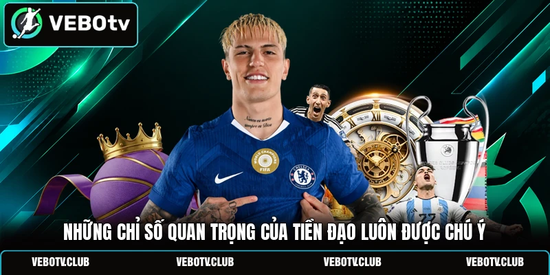 Những chỉ số quan trọng của tiền đạo luôn được chú ý