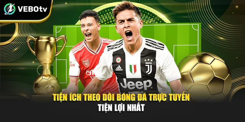 Tiện ích theo dõi bóng đá trực tuyến tiện lợi nhất