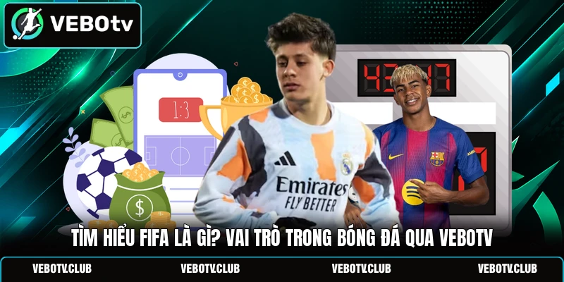 Tìm hiểu FIFA là gì? Vai trò trong bóng đá qua Vebotv