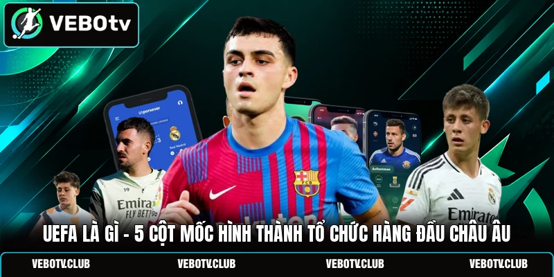 UEFA Là Gì - 5 Cột Mốc Hình Thành Tổ Chức Hàng Đầu Châu Âu