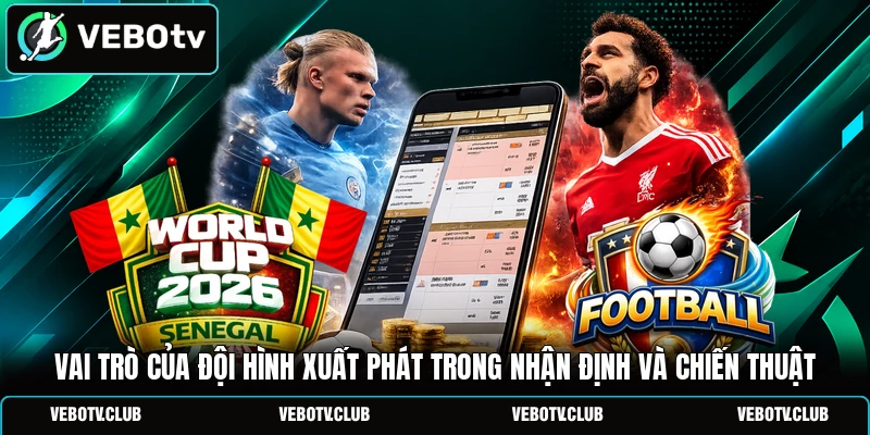 Vai trò của đội hình xuất phát trong nhận định và chiến thuật