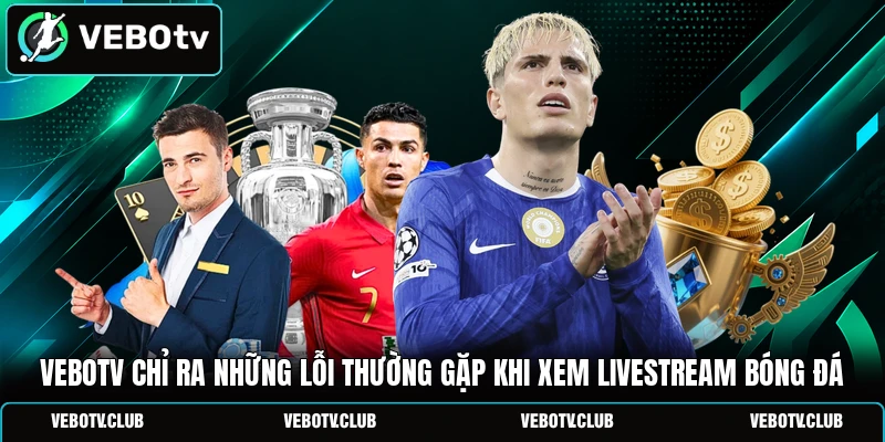Vebotv chỉ ra những lỗi thường gặp khi xem livestream bóng đá