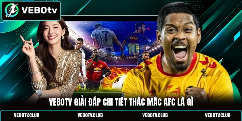 Vebotv giải đáp chi tiết thắc mắc AFC là gì