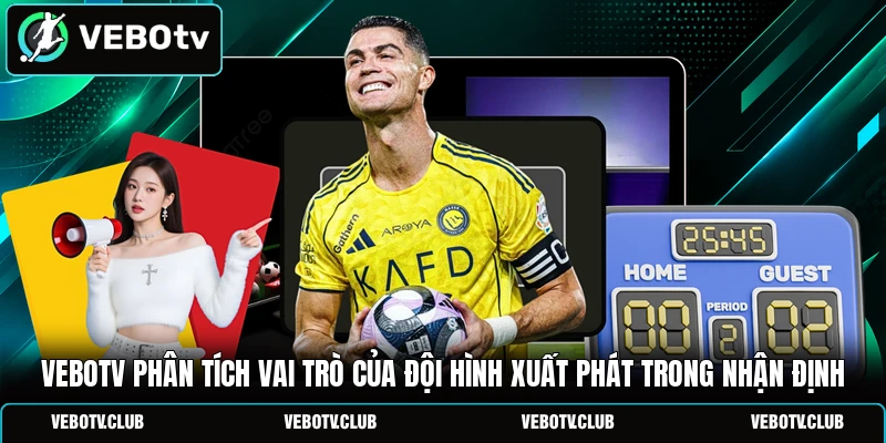 Vebotv phân tích vai trò của đội hình xuất phát trong nhận định