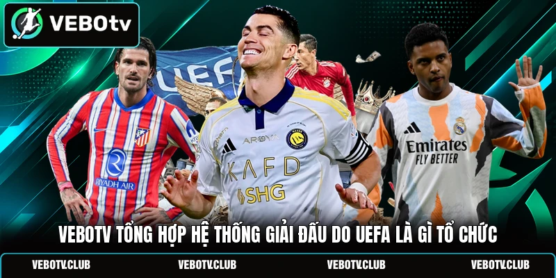 Vebotv tổng hợp hệ thống giải đấu do UEFA là gì tổ chức